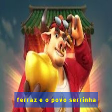 ferraz e o povo serrinha